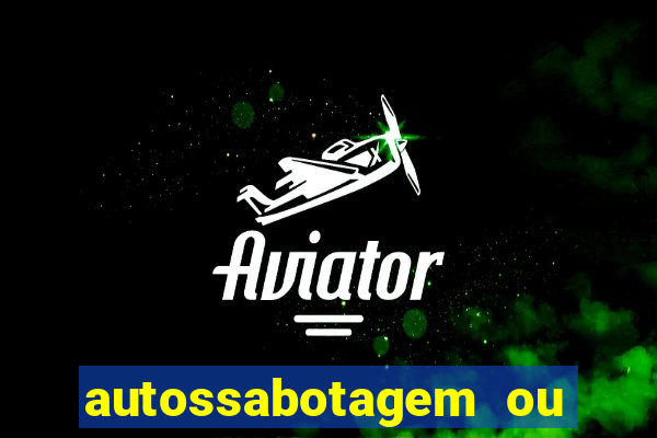 autossabotagem ou auto sabotagem